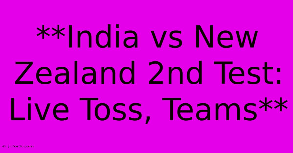 **India Vs New Zealand 2nd Test: Live Toss, Teams**