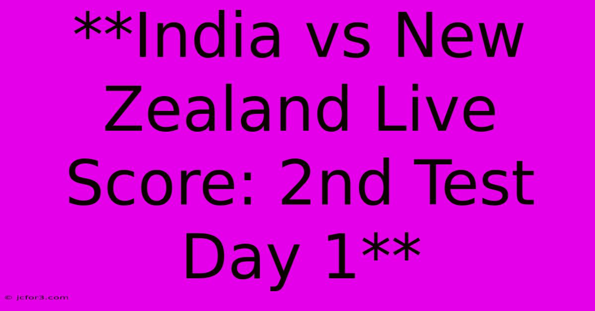 **India Vs New Zealand Live Score: 2nd Test Day 1**