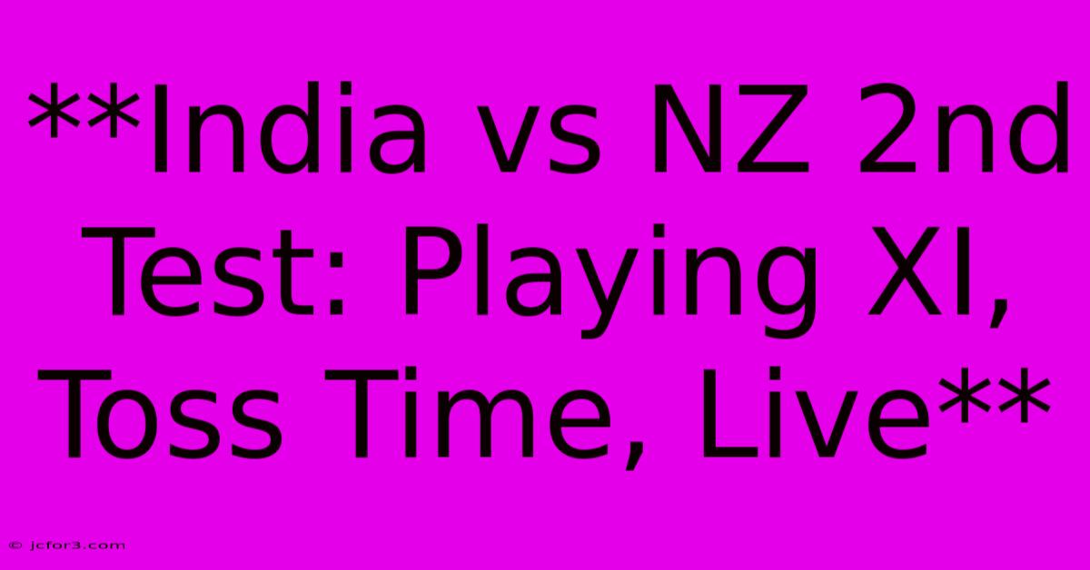 **India Vs NZ 2nd Test: Playing XI, Toss Time, Live**