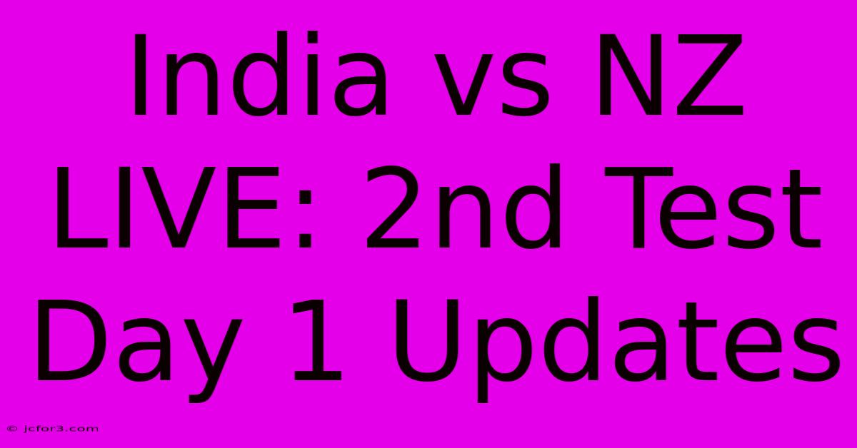 India Vs NZ LIVE: 2nd Test Day 1 Updates