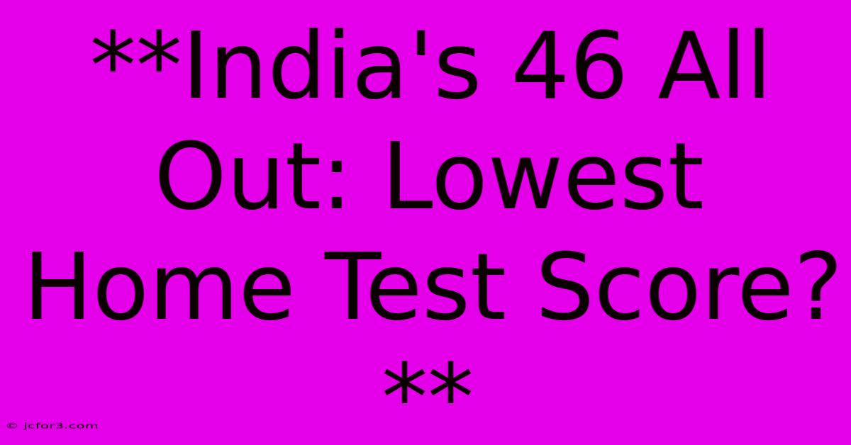 **India's 46 All Out: Lowest Home Test Score?**