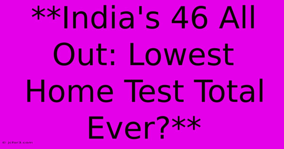 **India's 46 All Out: Lowest Home Test Total Ever?** 