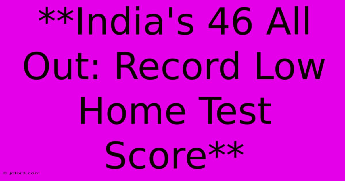 **India's 46 All Out: Record Low Home Test Score**