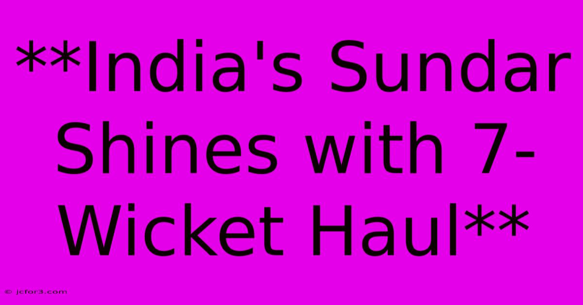 **India's Sundar Shines With 7-Wicket Haul**