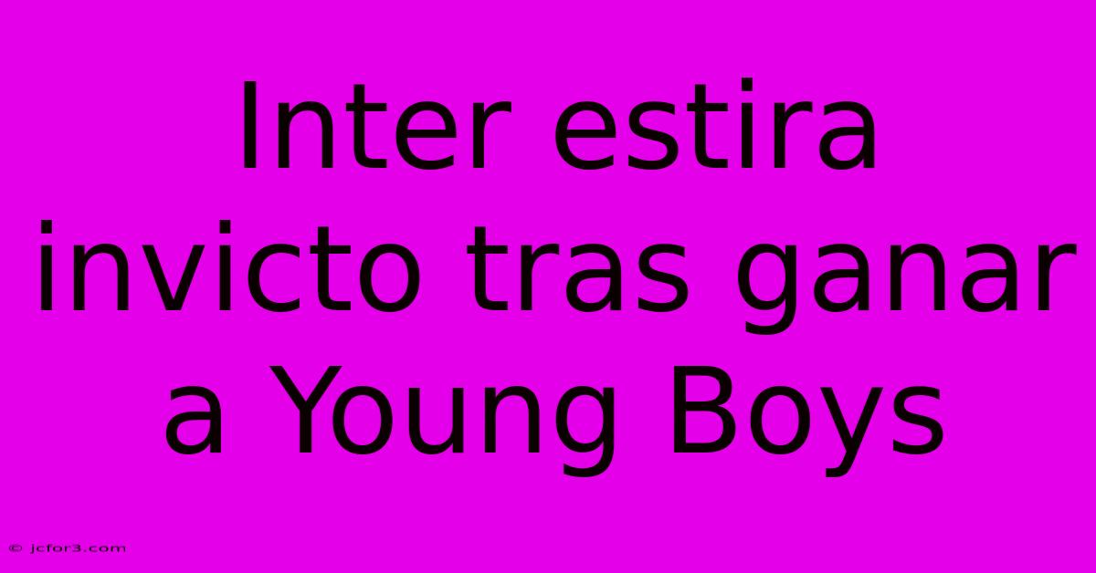 Inter Estira Invicto Tras Ganar A Young Boys