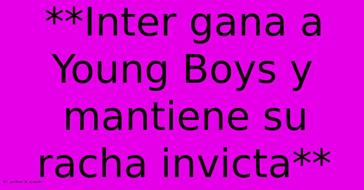 **Inter Gana A Young Boys Y Mantiene Su Racha Invicta** 