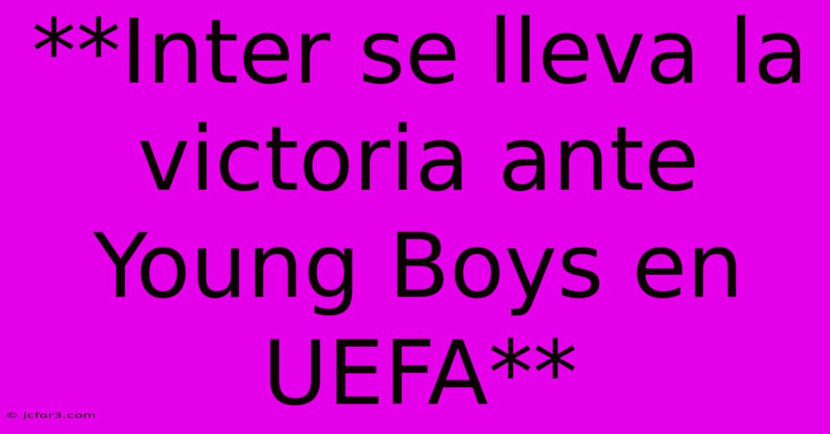 **Inter Se Lleva La Victoria Ante Young Boys En UEFA** 