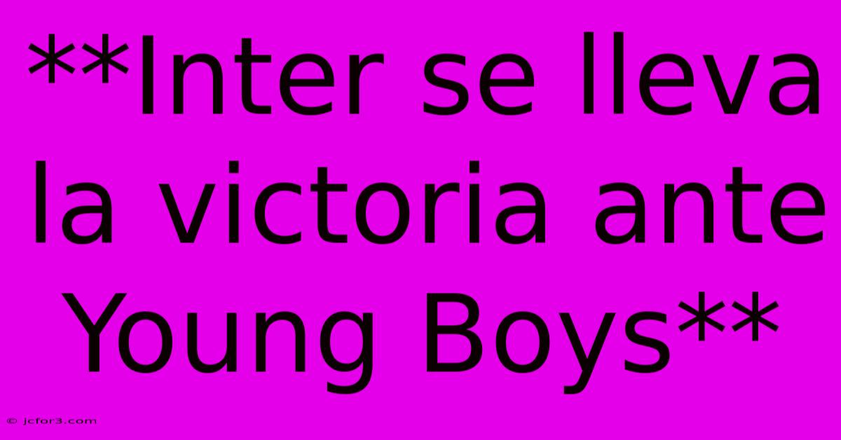 **Inter Se Lleva La Victoria Ante Young Boys**