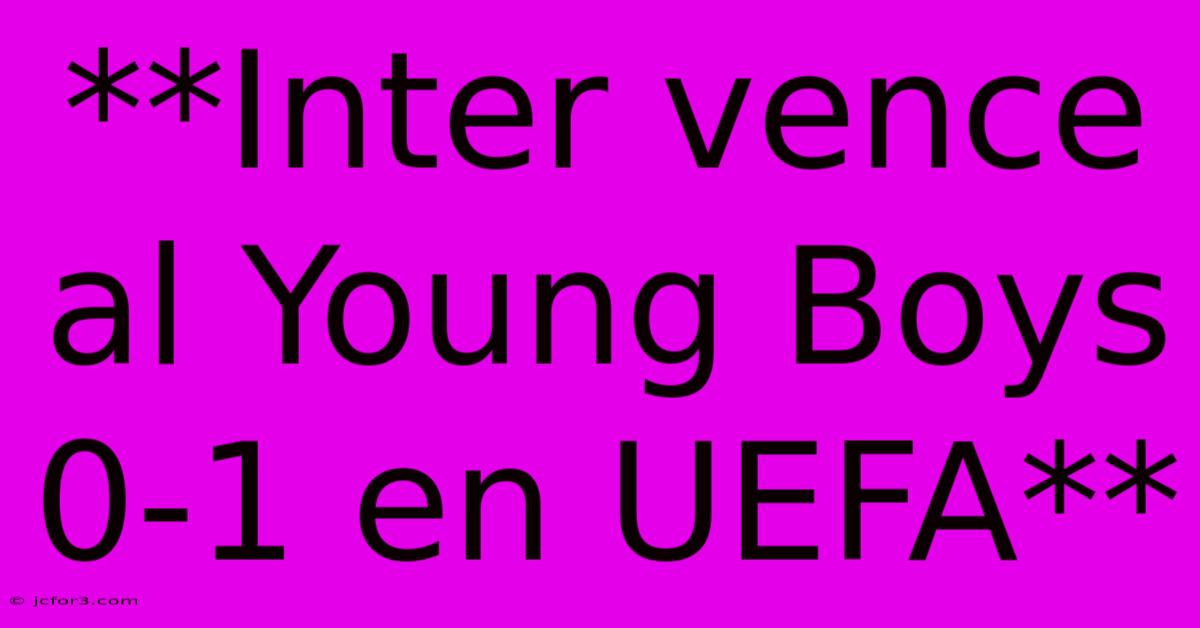 **Inter Vence Al Young Boys 0-1 En UEFA**