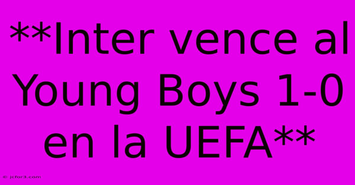 **Inter Vence Al Young Boys 1-0 En La UEFA**