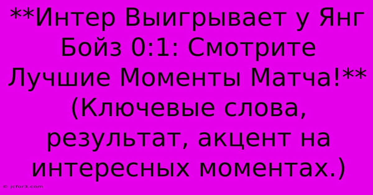 **Интер Выигрывает У Янг Бойз 0:1: Смотрите Лучшие Моменты Матча!**  (Ключевые Слова, Результат, Акцент На Интересных Моментах.)