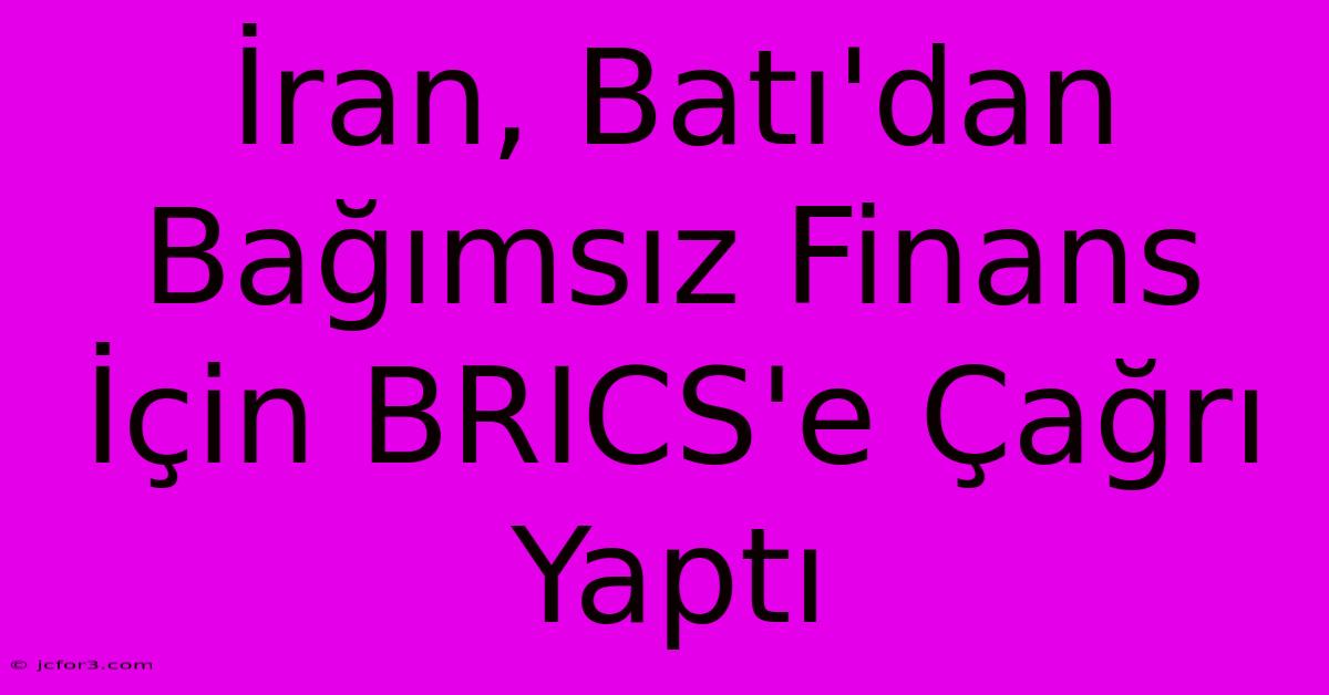 İran, Batı'dan Bağımsız Finans İçin BRICS'e Çağrı Yaptı