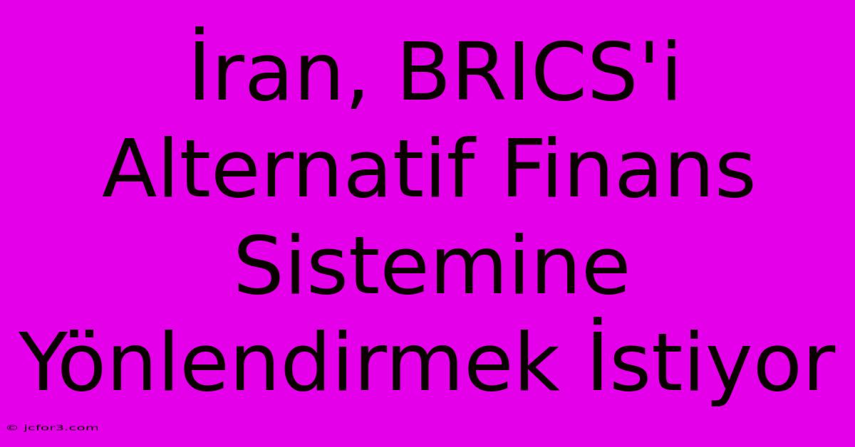 İran, BRICS'i Alternatif Finans Sistemine Yönlendirmek İstiyor 