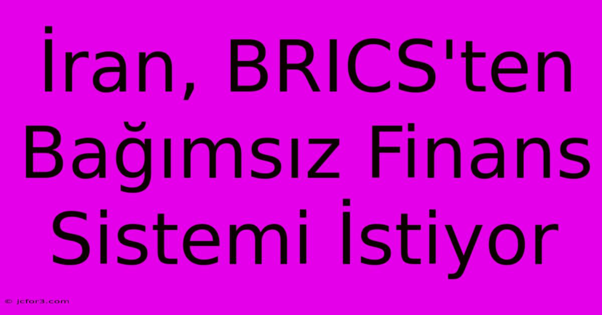 İran, BRICS'ten Bağımsız Finans Sistemi İstiyor