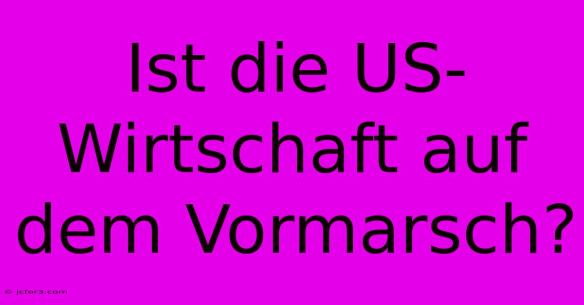 Ist Die US-Wirtschaft Auf Dem Vormarsch?