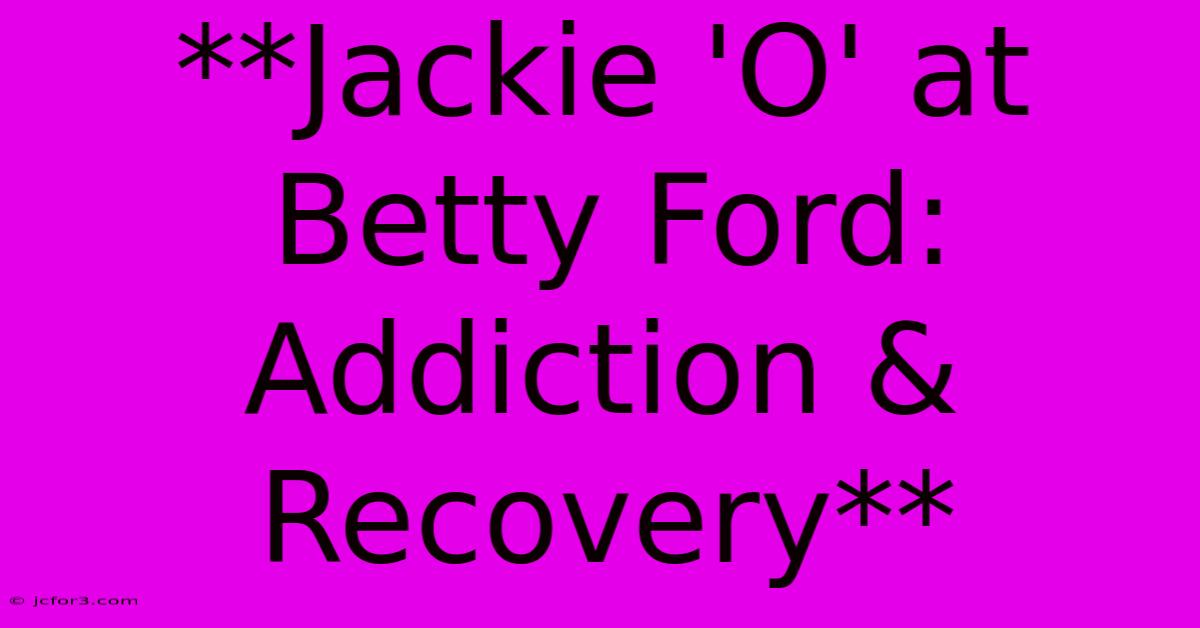 **Jackie 'O' At Betty Ford: Addiction & Recovery**