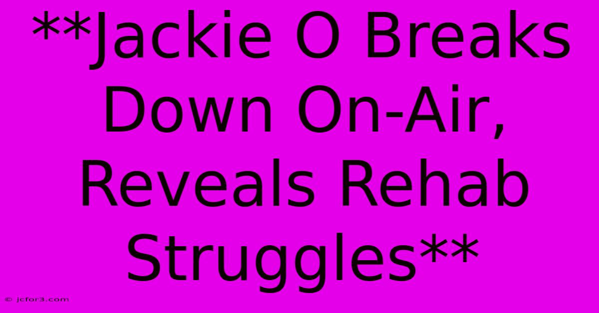 **Jackie O Breaks Down On-Air, Reveals Rehab Struggles** 