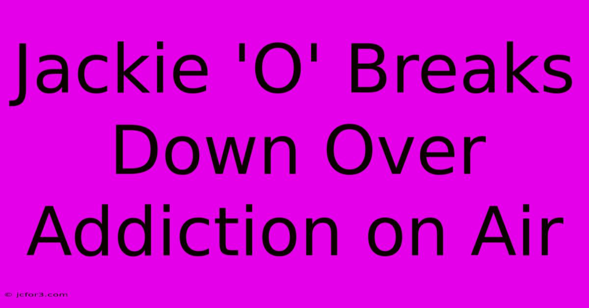 Jackie 'O' Breaks Down Over Addiction On Air