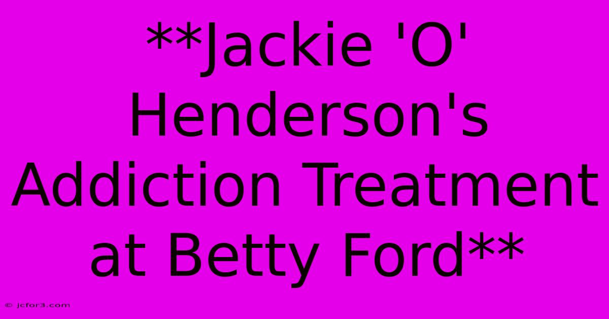 **Jackie 'O' Henderson's Addiction Treatment At Betty Ford**