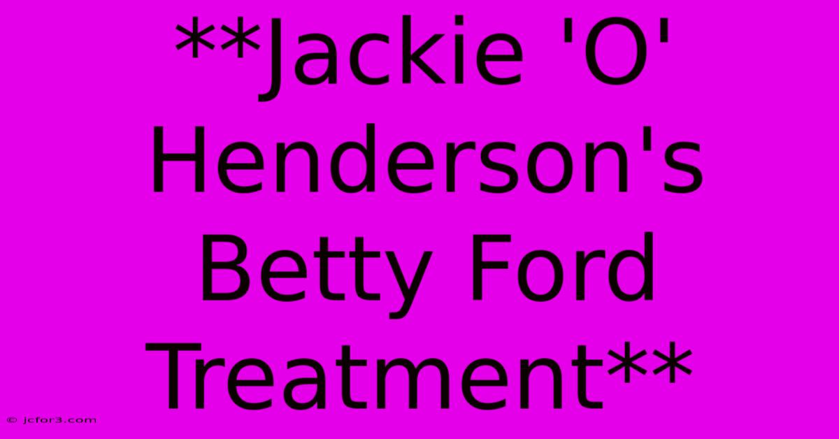 **Jackie 'O' Henderson's Betty Ford Treatment**