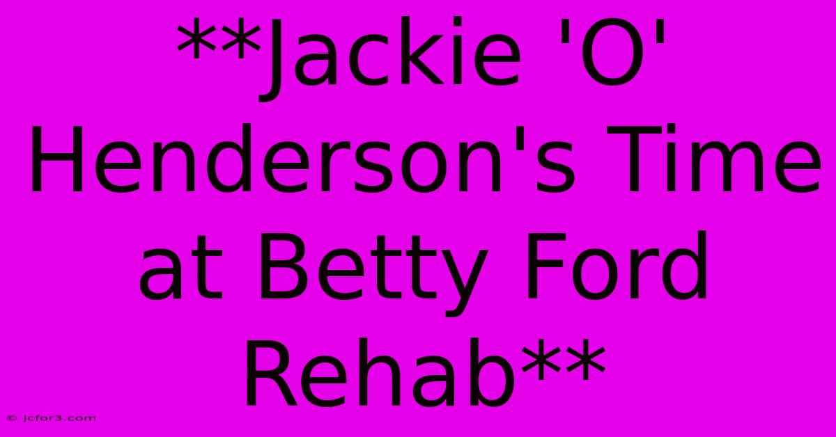 **Jackie 'O' Henderson's Time At Betty Ford Rehab**