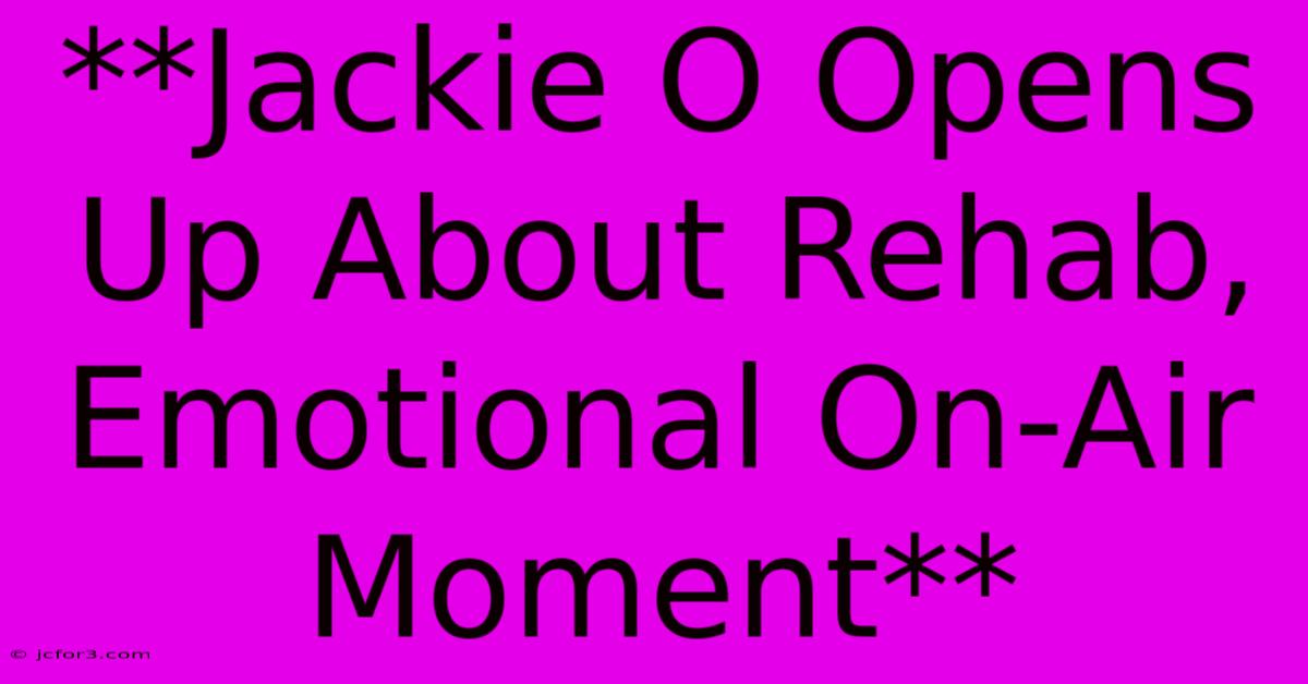 **Jackie O Opens Up About Rehab, Emotional On-Air Moment**