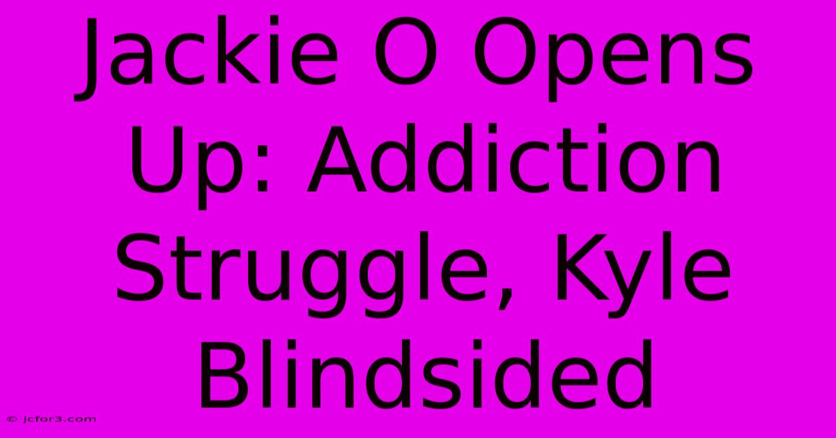 Jackie O Opens Up: Addiction Struggle, Kyle Blindsided