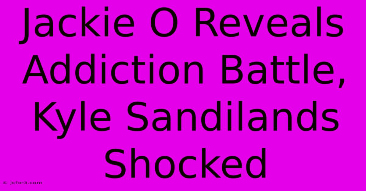 Jackie O Reveals Addiction Battle, Kyle Sandilands Shocked