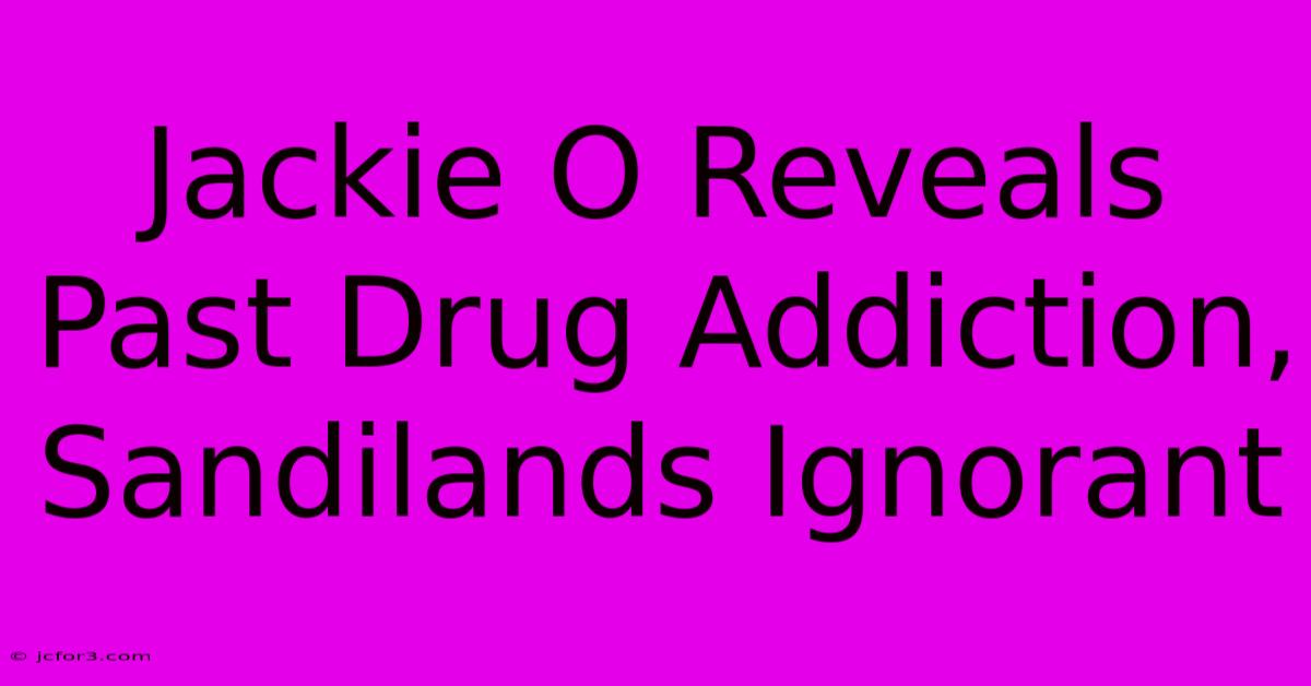 Jackie O Reveals Past Drug Addiction, Sandilands Ignorant