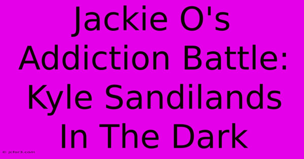 Jackie O's Addiction Battle: Kyle Sandilands In The Dark