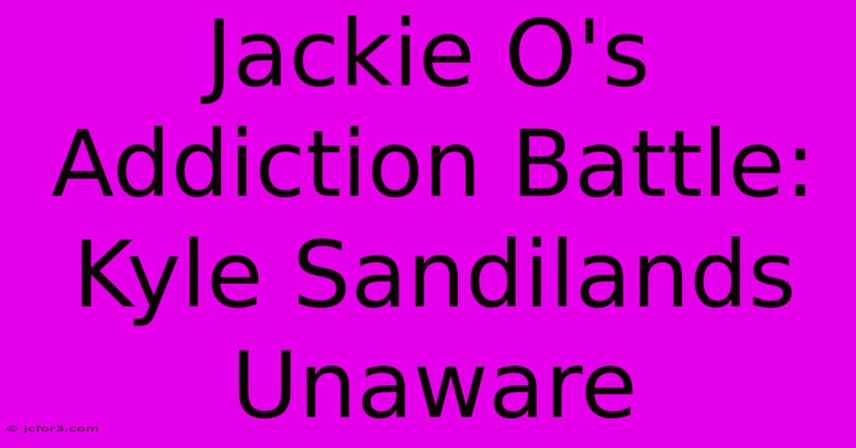 Jackie O's Addiction Battle: Kyle Sandilands Unaware