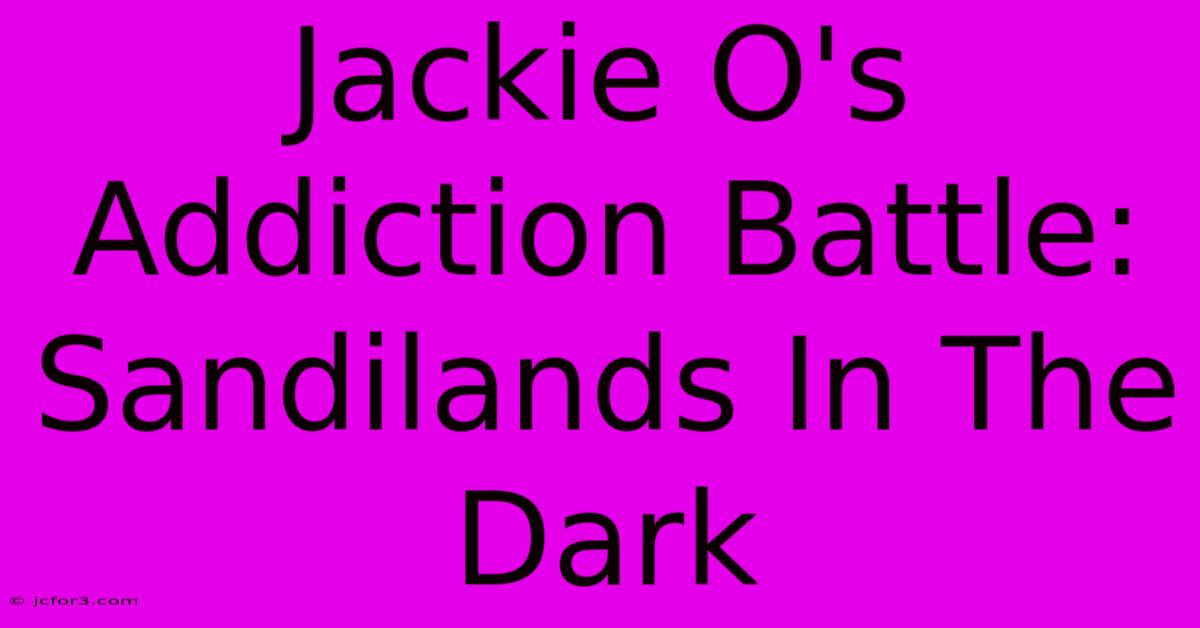 Jackie O's Addiction Battle: Sandilands In The Dark