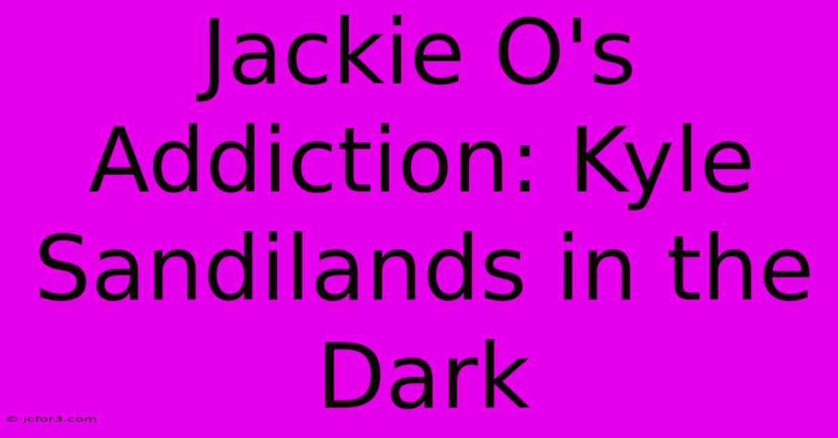 Jackie O's Addiction: Kyle Sandilands In The Dark