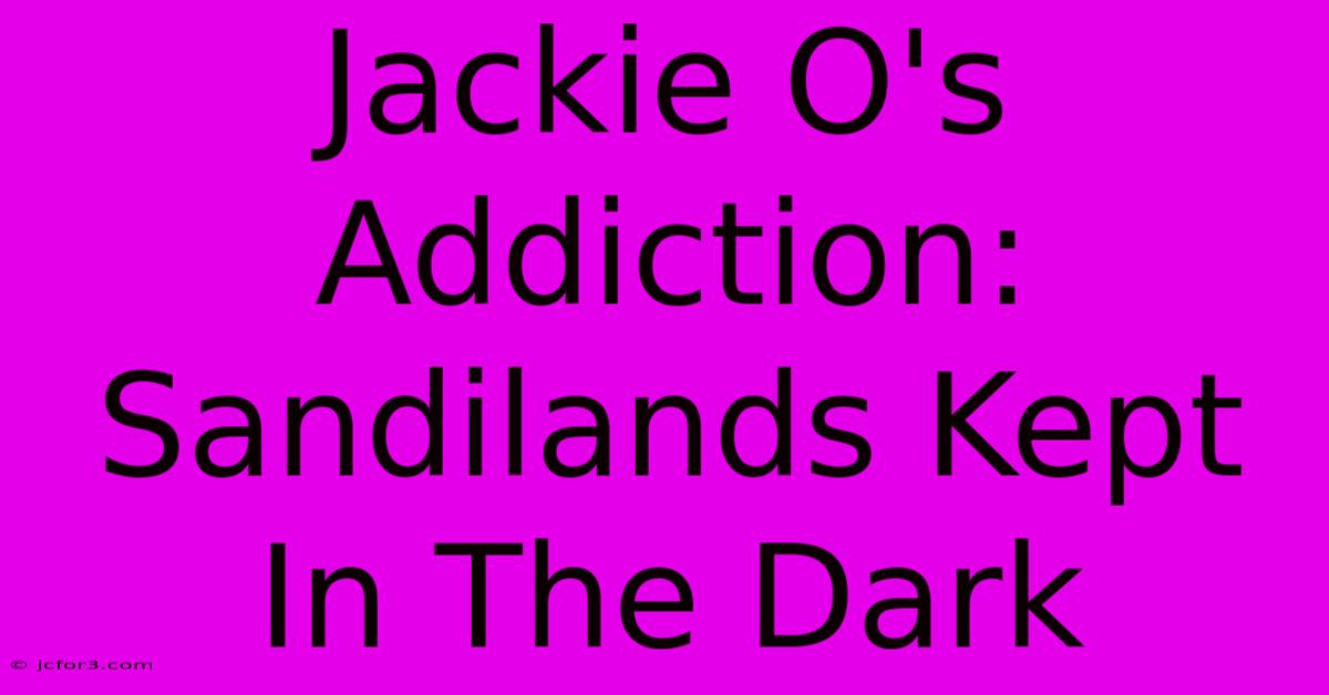 Jackie O's Addiction: Sandilands Kept In The Dark 