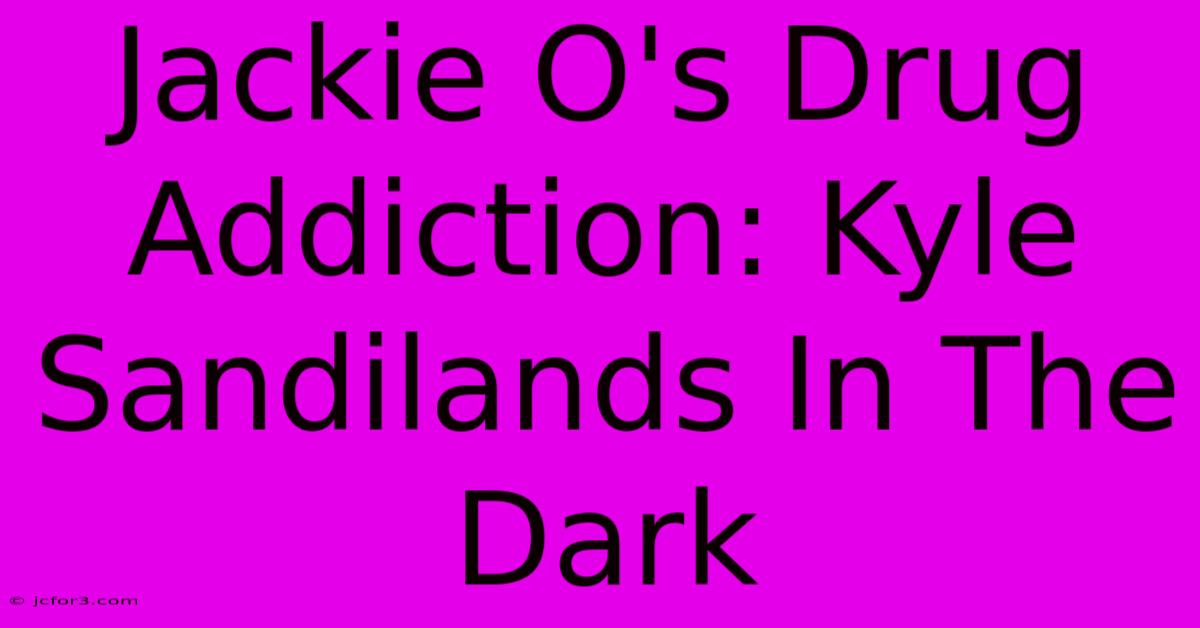 Jackie O's Drug Addiction: Kyle Sandilands In The Dark 