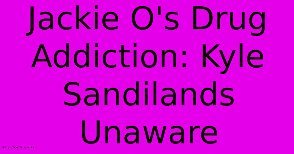 Jackie O's Drug Addiction: Kyle Sandilands Unaware