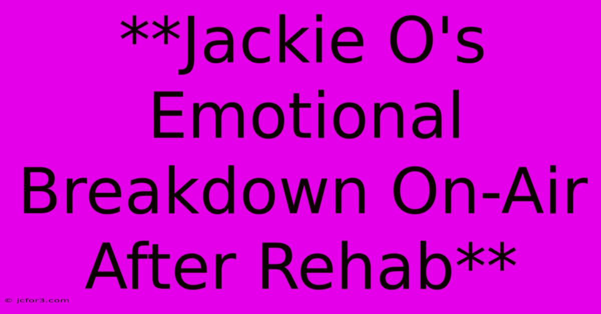 **Jackie O's Emotional Breakdown On-Air After Rehab**