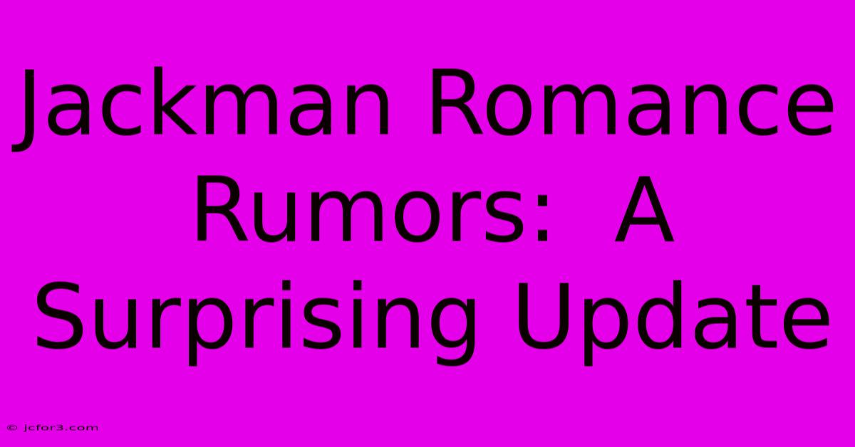 Jackman Romance Rumors:  A Surprising Update