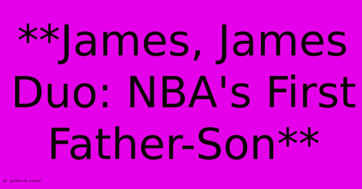 **James, James Duo: NBA's First Father-Son**