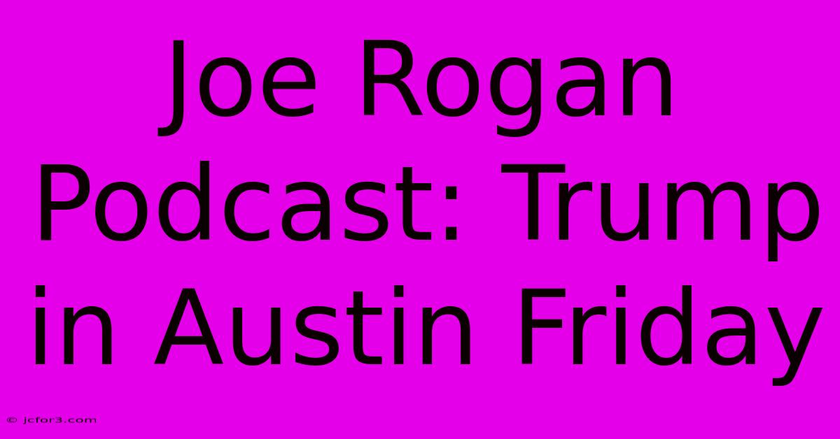 Joe Rogan Podcast: Trump In Austin Friday