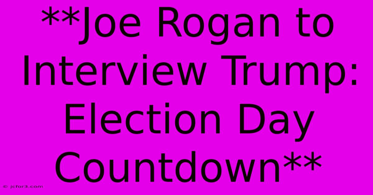 **Joe Rogan To Interview Trump: Election Day Countdown**