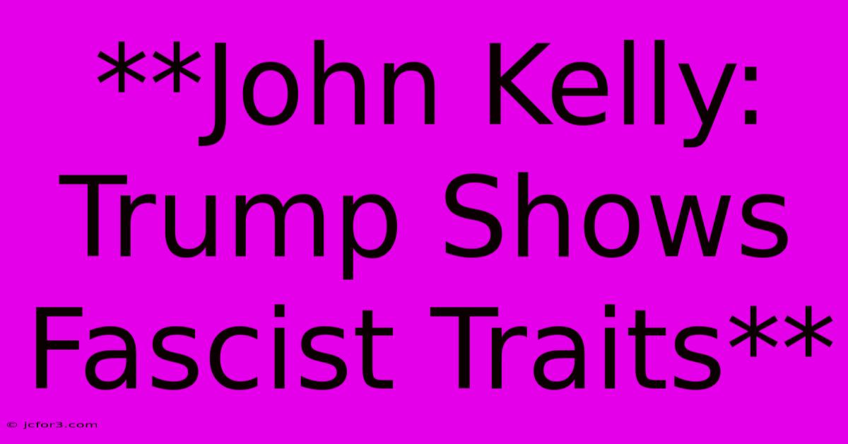 **John Kelly: Trump Shows Fascist Traits**