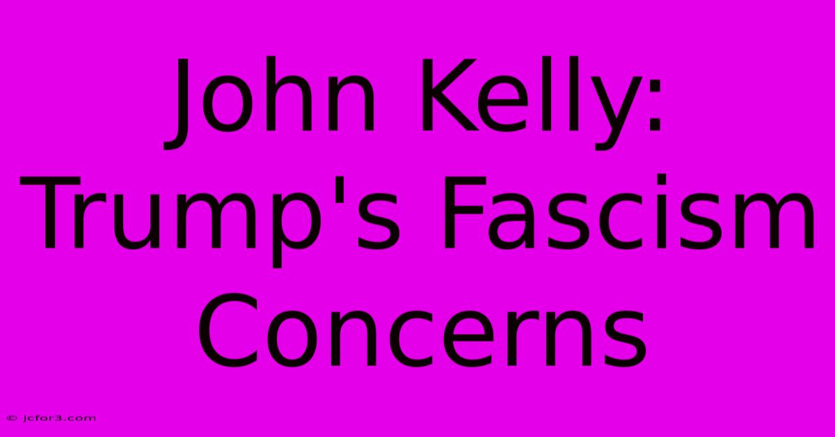 John Kelly: Trump's Fascism Concerns