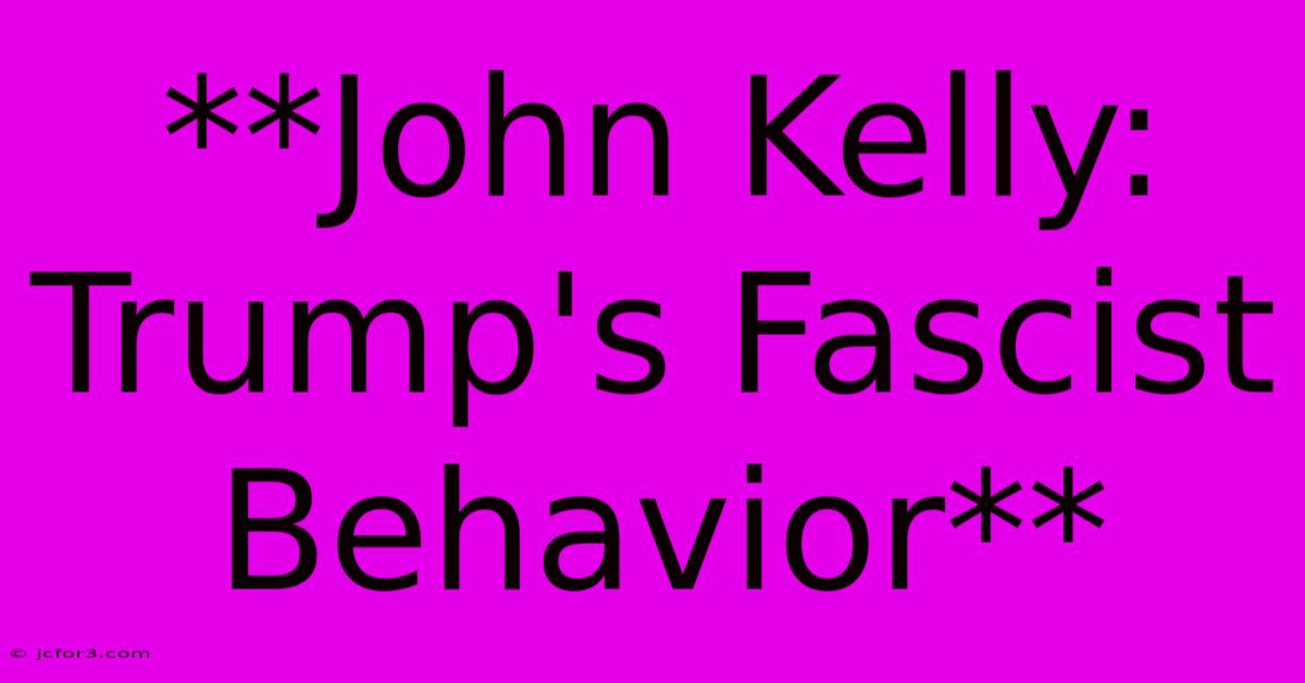 **John Kelly: Trump's Fascist Behavior** 