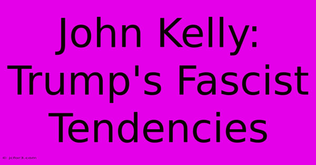 John Kelly: Trump's Fascist Tendencies