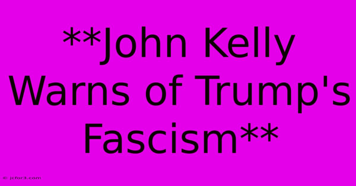 **John Kelly Warns Of Trump's Fascism**