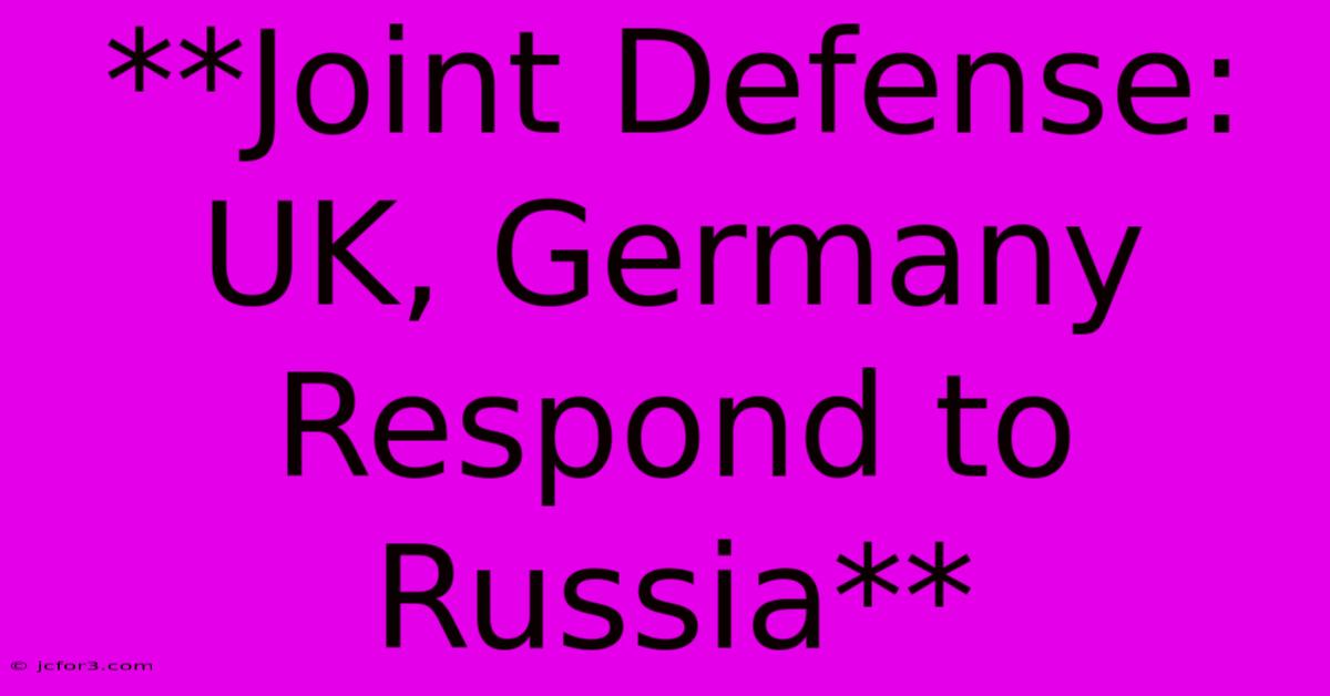 **Joint Defense: UK, Germany Respond To Russia** 