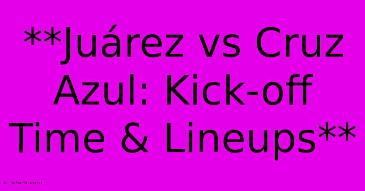 **Juárez Vs Cruz Azul: Kick-off Time & Lineups**