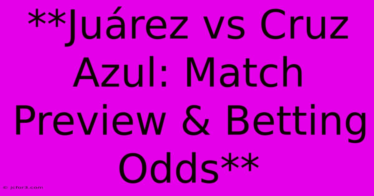 **Juárez Vs Cruz Azul: Match Preview & Betting Odds**