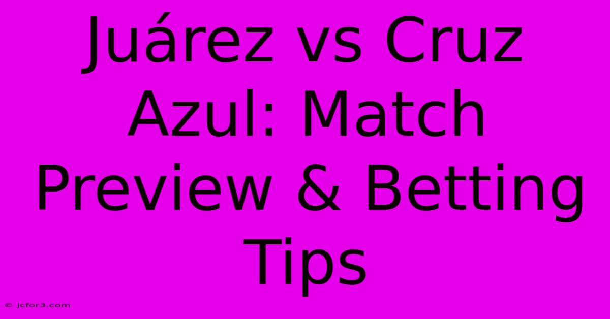 Juárez Vs Cruz Azul: Match Preview & Betting Tips 